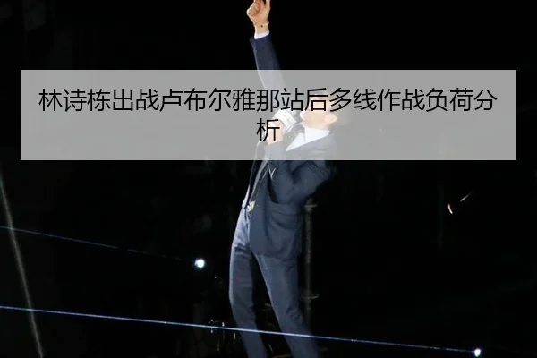 林诗栋出战卢布尔雅那站后多线作战负荷分析 - leyu