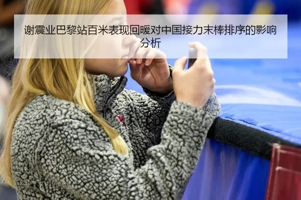 谢震业巴黎站百米表现回暖对中国接力末棒排序的影响分析 | leyu